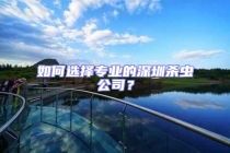 如何選擇專業(yè)的深圳殺蟲公司？