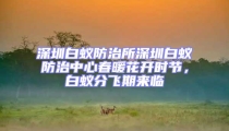 深圳白蟻防治所深圳白蟻防治中心春暖花開時節(jié)，白蟻分飛期來臨