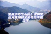 家庭消毒怎么搞？這份家居無死角最全消毒指南送給你