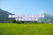 深圳除蟲公司講解杜絕蚊子的騷擾的方法