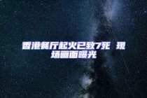 香港餐廳起火已致7死 現(xiàn)場(chǎng)畫(huà)面曝光