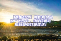 【殺蟲公司】教你被臭蟲咬了怎么辦，3種藥物可緩解臭蟲叮咬癥狀！