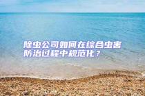 除蟲公司如何在綜合蟲害防治過程中規(guī)范化？