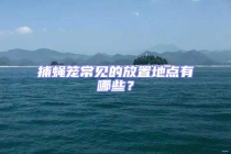 捕蠅籠常見的放置地點有哪些？