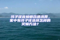 孩子誤食蟑螂藥遭洗胃，家中有孩子該選擇怎樣的滅蟑方法？