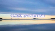 專業(yè)殺蟲(chóng)公司選擇標(biāo)準(zhǔn)