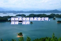 深圳殺蟲首選殺蟲公司，深圳一流的