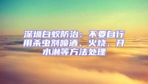 深圳白蟻防治：不要自行用殺蟲劑噴灑、火燒、開水淋等方法處理