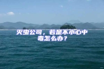 滅蟲公司，若是不小心中毒怎么辦？