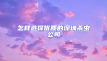 怎樣選擇優質的深圳殺蟲公司
