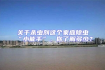 關(guān)于殺蟲劑這個家庭除蟲“小能手”，你了解多少？