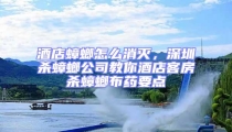 酒店蟑螂怎么消滅，深圳殺蟑螂公司教你酒店客房殺蟑螂布藥要點