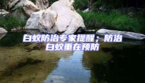 白蟻防治專家提醒；防治白蟻重在預(yù)防