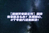 【深圳滅老鼠公司】超市有老鼠怎么辦？不用擔心，2個專業(yè)方法來解決！