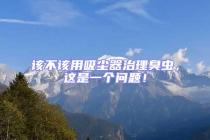 該不該用吸塵器治理臭蟲，這是一個問題！