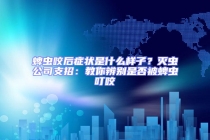 蜱蟲咬后癥狀是什么樣子？滅蟲公司支招：教你辨別是否被蜱蟲叮咬