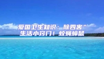 愛國衛生知識：除四害”生活小竅門！蚊蠅蟑鼠