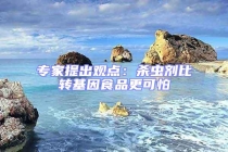 專家提出觀點(diǎn)：殺蟲劑比轉(zhuǎn)基因食品更可怕