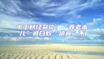 中工財經(jīng)雜談：“養(yǎng)老本兒”被白蟻“啃食”不