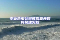 專業(yè)殺蟲公司教您夏天如何快速滅蚊