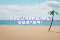 滅老鼠公司教你如何防治老鼠進(jìn)入室內(nèi)？
