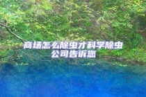 商場怎么除蟲才科學(xué)除蟲公司告訴您