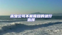 殺蟲公司不能盲目的進(jìn)行選擇